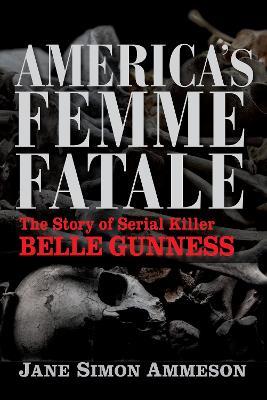 America's Femme Fatale: The Story of Serial Killer Belle Gunness - Jane Simon Ammeson - cover