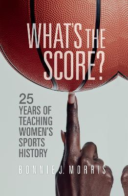 What's the Score?: 25 Years of Teaching Women's Sports History - Bonnie J. Morris - cover