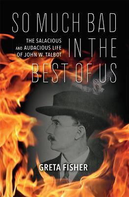 So Much Bad in the Best of Us: The Salacious and Audacious Life of John W. Talbot - Greta Fisher - cover