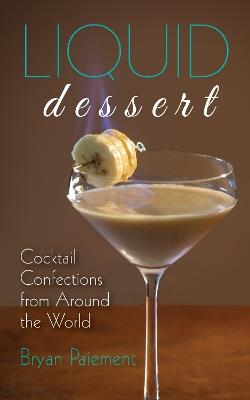 Liquid Dessert: Cocktail Confections from Around the World - Bryan Paiement - cover