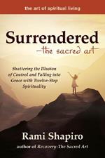 Surrendered—The Sacred Art: Shattering the Illusion of Control and Falling into Grace with Twelve-Step Spirituality