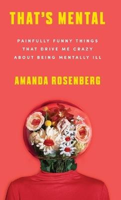 That's Mental: Painfully Funny Things That Drive Me Crazy About Being Mentally Ill - Amanda Rosenberg - cover