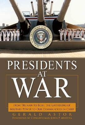 Presidents at War: From Truman to Bush, The Gathering of Military Powers To Our Commanders in Chief - Gerald Astor - cover