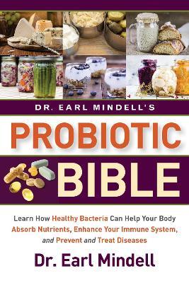 Dr. Earl Mindell's Probiotic Bible: Learn how healthy bacteria can help your body absorb nutrients, enhance your immune system, and prevent and treat diseases. - Earl Mindell - cover