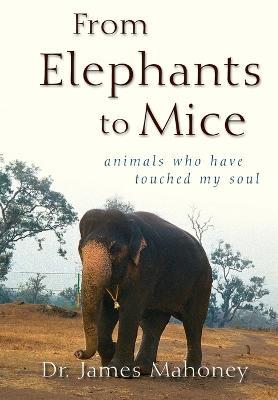 From Elephants to Mice: Animals Who Have Touched My Soul - James Mahoney - cover