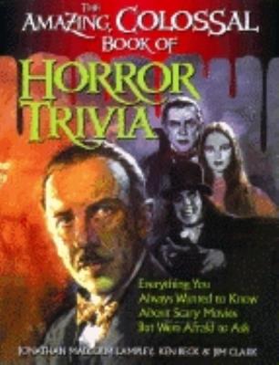 The Amazing, Colossal Book of Horror Trivia: Everything You Always Wanted to Know about Scary Movies But Were Afraid to Ask - Jonathan Malcolm Lampley - cover