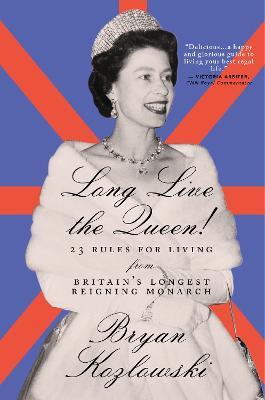 Long Live the Queen: 23 Rules for Living from Britain's Longest-Reigning Monarch - Bryan Kozlowski - cover