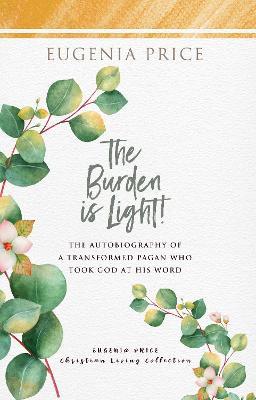 The Burden is Light: The Autobiography of a Transformed Pagan Who Took God at His Word - Eugenia Price - cover