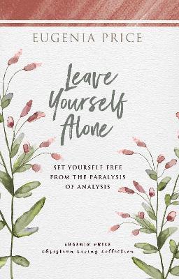 Leave Yourself Alone: Set Yourself Free From the Paralysis of Analysis - Eugenia Price - cover