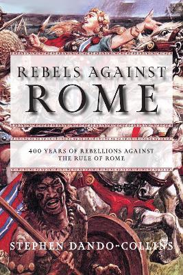 Rebels against Rome: 400 Years of Rebellions against the Rule of Rome - Stephen Dando-Collins - cover
