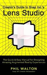 Designer's Guide to Snapchat's Lens Studio: A Quick & Easy Resource for Creating Custom Augmented Reality Experiences: The Quick & Easy Manual for Designing Amazing Augmented Reality Experiences
