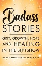 Badass Stories: Grit, Growth, Hope, and Healing in the Shitshow