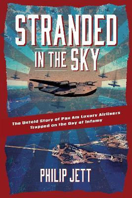 Stranded in the Sky: The Untold Story of Pan Am Luxury Airliners Trapped on the Day of Infamy - Philip Jett - cover