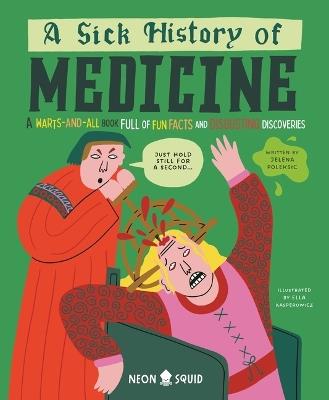 A Sick History of Medicine: A Warts-And-All Book Full of Fun Facts and Disgusting Discoveries - Jelena Poleksic,Neon Squid - cover
