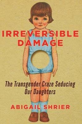 Irreversible Damage: The Transgender Craze Seducing Our Daughters - Abigail Shrier - cover