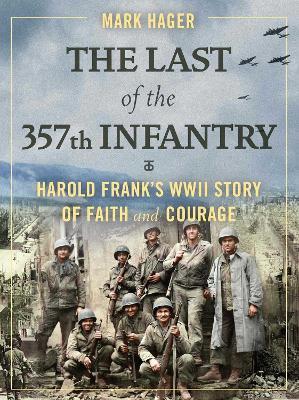The Last of the 357th Infantry: Harold Frank's WWII Story of Faith and Courage - Mark Hager - cover