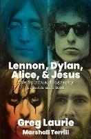 Lennon, Dylan, Alice, and Jesus: The Spiritual Biography of Rock and Roll - Greg Laurie - cover