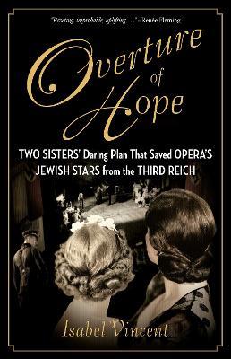 Overture of Hope: Two Sisters' Daring Plan That Saved Opera's Jewish Stars from the Third Reich - Isabel Vincent - cover