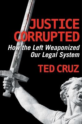 Justice Corrupted: How the Left Weaponized Our Legal System - Ted Cruz - cover