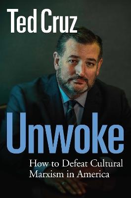Unwoke: How to Defeat Cultural Marxism in America - Ted Cruz - cover