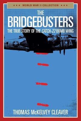 The Bridgebusters: The True Story of the Catch-22 Bomb Wing - Thomas McKelvey Cleaver - cover