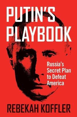 Putin's Playbook: Russia's Secret Plan to Defeat America - Rebekah Koffler - cover