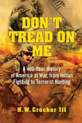 Don't Tread on Me: A 400-Year History of America at War, from Indian Fighting to Terrorist Hunting - H W Crocker - cover