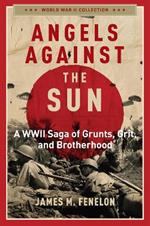 Angels Against the Sun: A WWIl Saga of Grunts, Grit, and Brotherhood
