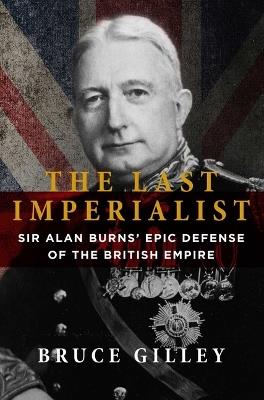 The Last Imperialist: Sir Alan Burns' Epic Defense of the British Empire - Bruce Gilley - cover