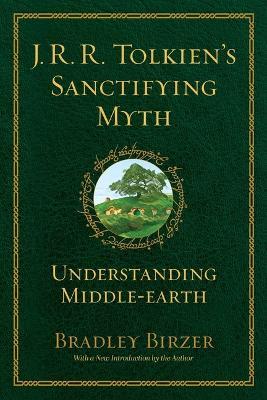 J.R.R. Tolkien's Sanctifying Myth: Understanding Middle Earth - Bradley J. Birzer - cover