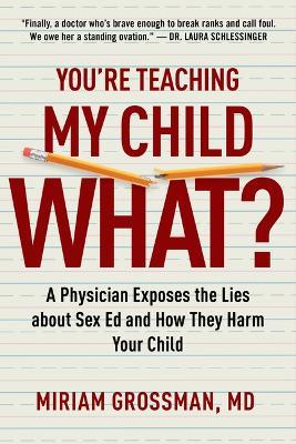 You're Teaching My Child What?: A Physician Exposes the Lies of Sex Education and How They Harm Your Child - Miriam Grossman - cover