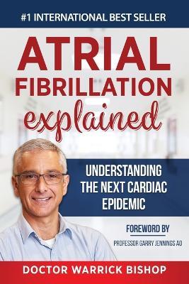 Atrial Fibrillation Explained: Understanding The Next Cardiac Epidemic - Warrick Bishop,Penelope Edman - cover