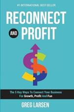 Reconnect and Profit: The 5 Key Ways To Connect With Your Business For Growth, Profit And Fun