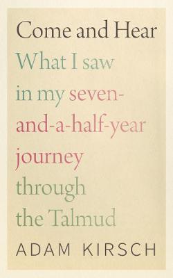 Come and Hear - What I Saw in My Seven-and-a-Half-Year Journey through the Talmud - Adam Kirsch - cover