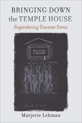 Bringing Down the Temple House - Engendering Tractate Yoma - Marjorie Lehman - cover