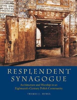 Resplendent Synagogue – Architecture and Worship in an Eighteenth–Century Polish Community - Thomas C. Hubka,Barbara Kirshenblatt–gi,Sergey Kravtsov - cover