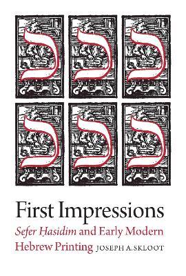 First Impressions – Sefer Hasidim and Early Modern Hebrew Printing - Joseph A. Skloot - cover