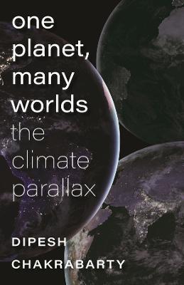One Planet, Many Worlds - The Climate Parallax - Dipesh Chakrabarty - cover