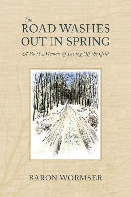 The Road Washes Out in Spring – A Poet's Memoir of Living Off the Grid - Baron Wormser - cover
