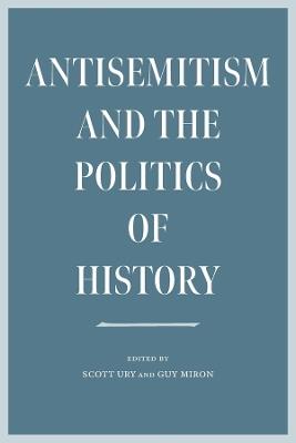 Antisemitism and the Politics of History - Scott Ury,Guy Miron - cover