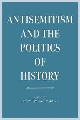 Antisemitism and the Politics of History - Scott Ury,Guy Miron - cover