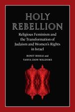 Holy Rebellion: Religious Feminism and the Transformation of Judaism and Women's Rights in Israel