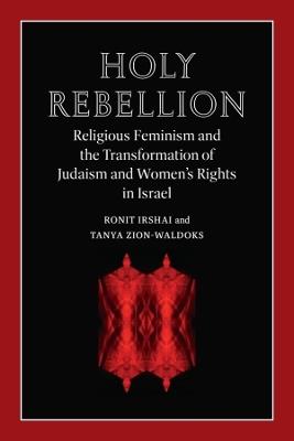 Holy Rebellion: Religious Feminism and the Transformation of Judaism and Women's Rights in Israel - Ronit Irshai,Tanya Zion-Waldoks - cover