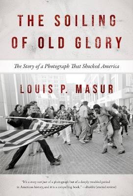 The Soiling of Old Glory: The Story of a Photograph That Shocked America - Louis P. Masur - cover