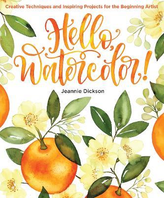 Hello, Watercolor!: Creative Techniques and Inspiring Projects for the Beginning Artist - Jeannie Dickson - cover