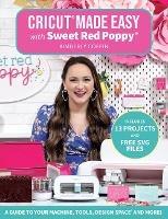 Cricut® Made Easy with Sweet Red Poppy®: A Guide to Your Machine, Tools, Design Space® and More! - Kimberly Coffin,Sweet Red Poppy® - cover