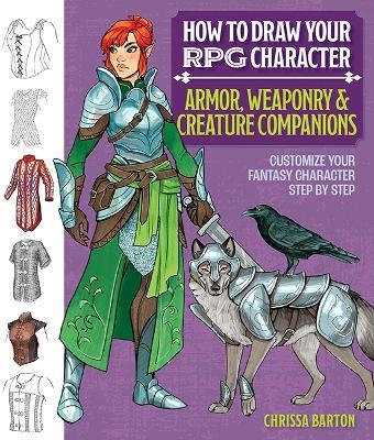 How to Draw Your RPG Character : Armor, Weaponry & Creature Companions: Customize Your Fantasy Character Step by Step - Chrissa Barton - cover