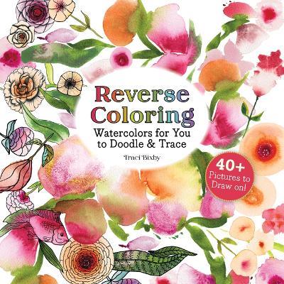 Reverse Coloring Watercolors for You to Doodle & Trace: 40+ Pictures to Draw On! - Traci Bixby - cover