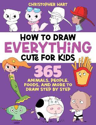 How to Draw Everything Cute for Kids: 365 Animals, Foods, People, and More to Draw Step by Step! - Christopher Hart - cover