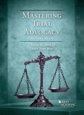 Mastering Trial Advocacy - Charles H. Rose III,Laura Anne Rose - cover